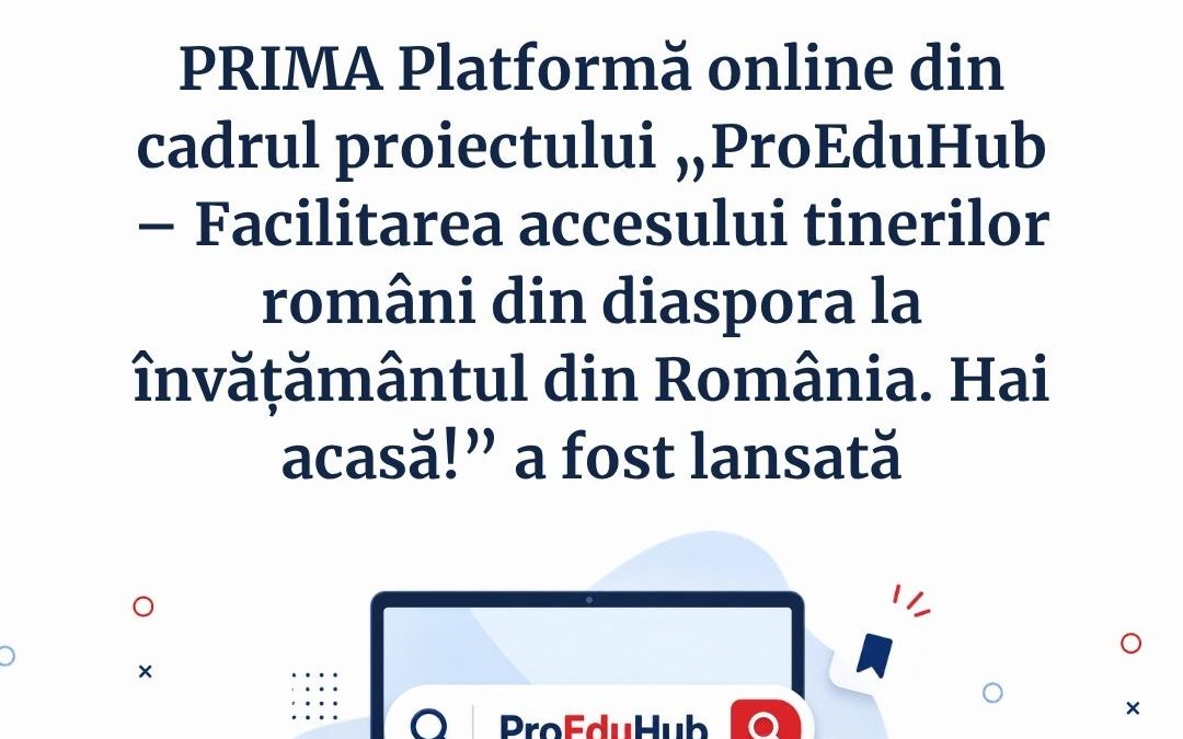 PRIMA Platformă online din cadrul proiectului „ProEduHub – Facilitarea accesului tinerilor români din diaspora la învățământul din România. Hai acasă!” a fost lansată