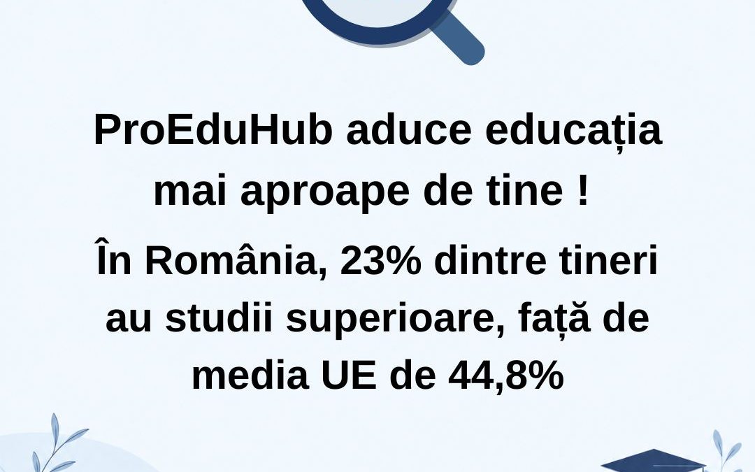 ProEduHub aduce educația mai aproape de tine ! În România , 23% dintre tineri au studii superioare, față de media UE de 44,8%